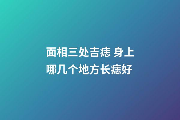 面相三处吉痣 身上哪几个地方长痣好